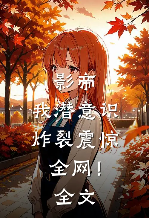 影帝：我潜意识炸裂震惊全网！全文