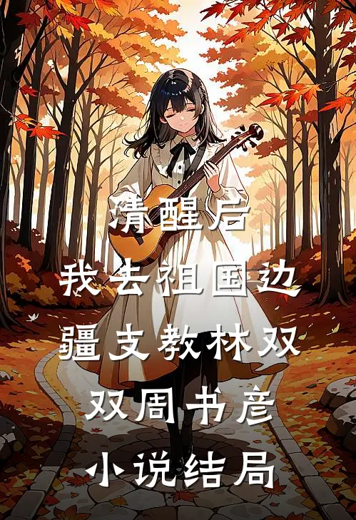 清醒后，我去祖国边疆支教林双双周书彦小说结局