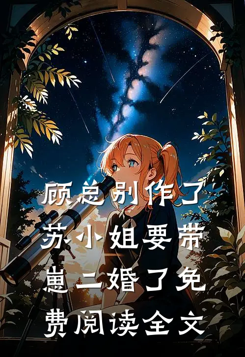顾总别作了，苏小姐要带崽二婚了免费阅读全文
