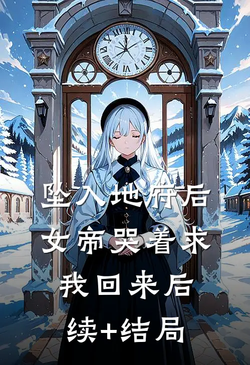 坠入地府后，女帝哭着求我回来后续+结局