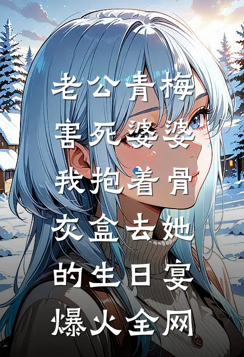 老公青梅害死婆婆，我抱着骨灰盒去她的生日宴爆火全网