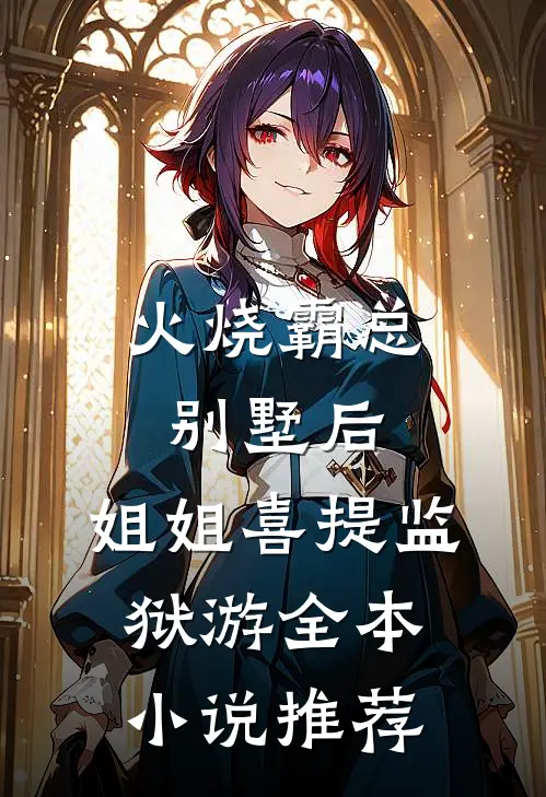 火烧霸总别墅后，姐姐喜提监狱游全本小说推荐