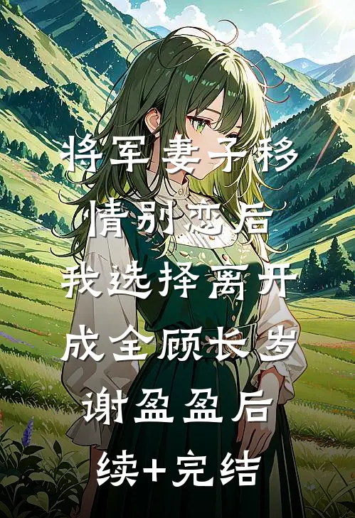 将军妻子移情别恋后，我选择离开成全顾长岁谢盈盈后续+完结
