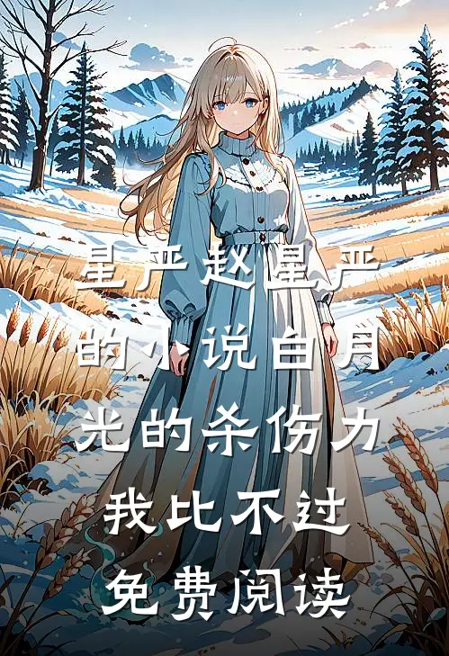 星严赵星严的小说白月光的杀伤力我比不过免费阅读