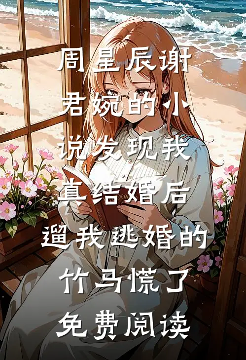 周星辰谢君婉的小说发现我真结婚后，遛我逃婚的竹马慌了免费阅读