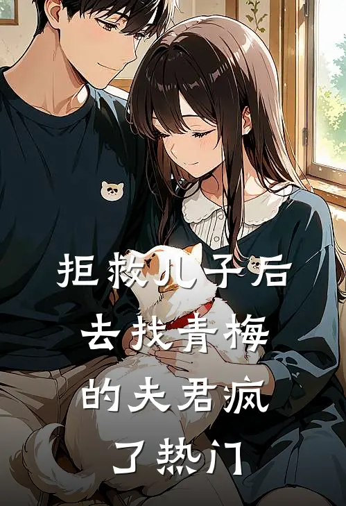 拒救儿子后，去找青梅的夫君疯了热门