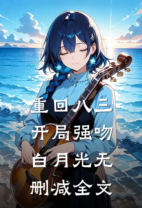 重回八三：开局强吻白月光无删减全文