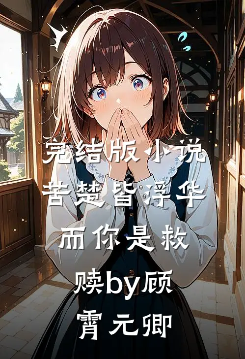 完结版小说苦楚皆浮华，而你是救赎by顾霄元卿