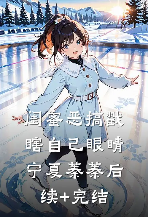 闺蜜恶搞戳瞎自己眼睛宁夏蓁蓁后续+完结