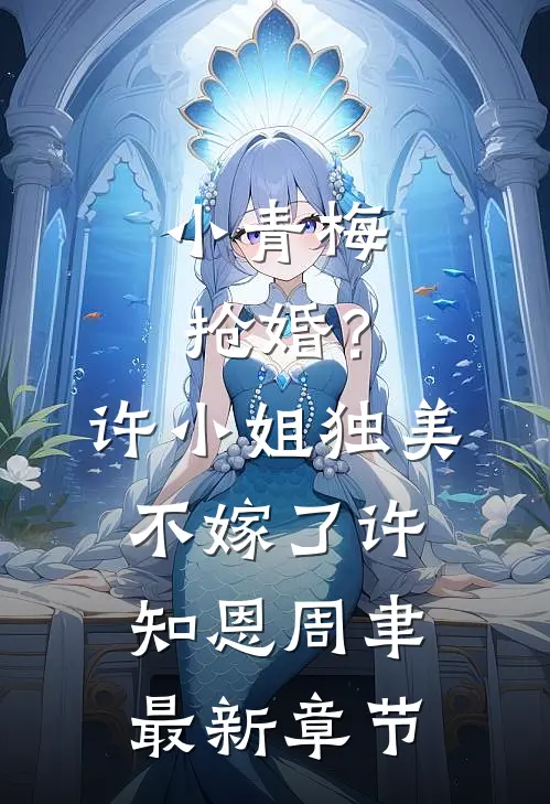 小青梅抢婚？许小姐独美不嫁了许知恩周聿最新章节