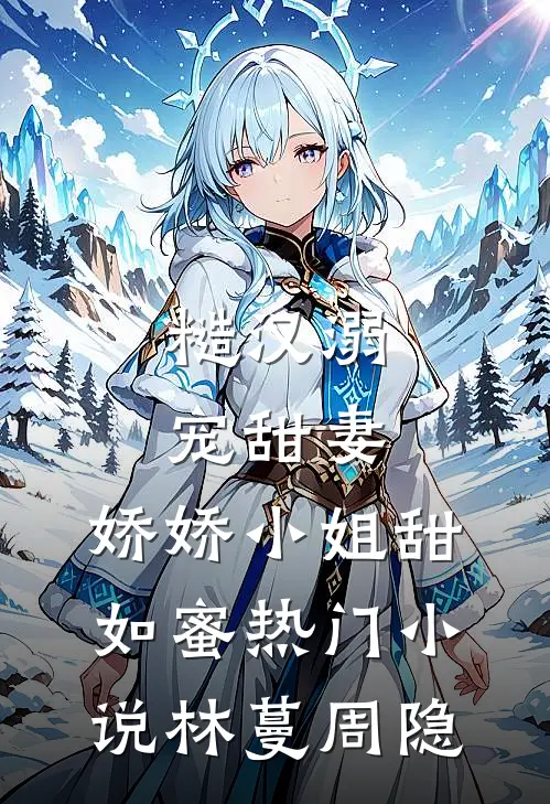 糙汉溺宠甜妻，娇娇小姐甜如蜜热门小说林蔓周隐