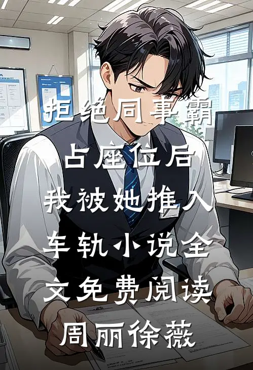 拒绝同事霸占座位后，我被她推入车轨小说全文免费阅读周丽徐薇