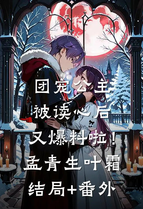 团宠公主被读心后，又爆料啦！孟青生叶霜结局+番外