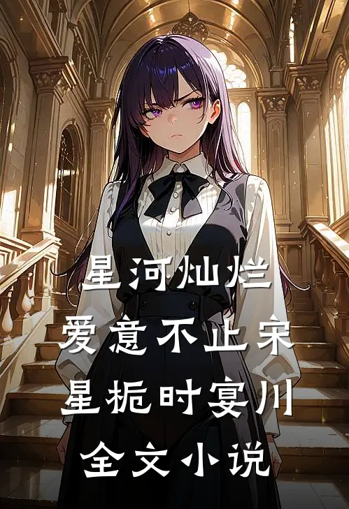 星河灿烂，爱意不止宋星栀时宴川全文小说