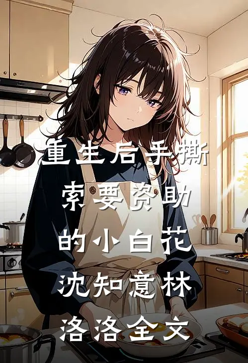 重生后手撕索要资助的小白花沈知意林洛洛全文