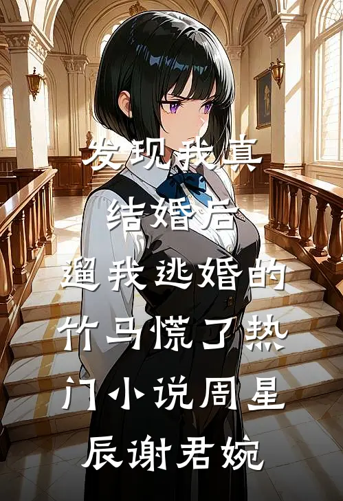 发现我真结婚后，遛我逃婚的竹马慌了热门小说周星辰谢君婉