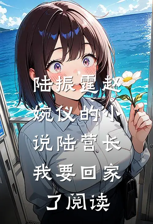 陆振霆赵婉仪的小说陆营长，我要回家了阅读