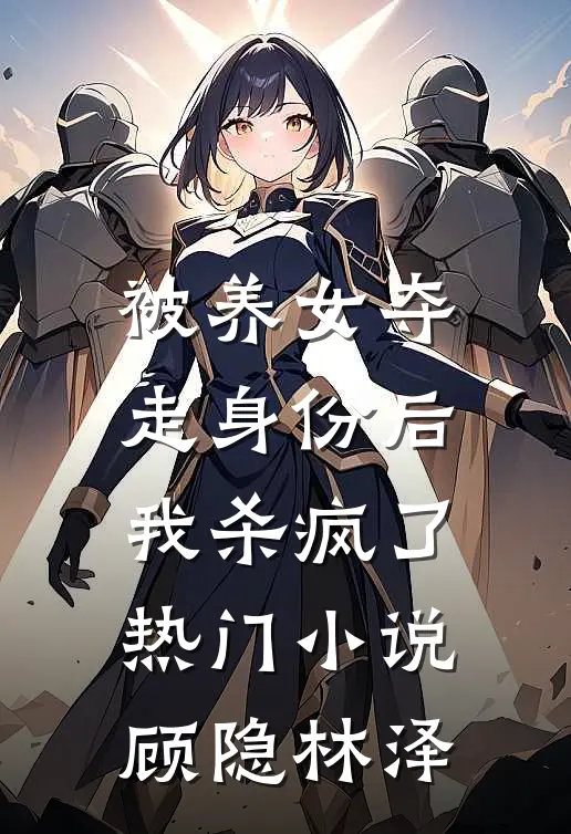被养女夺走身份后，我杀疯了。热门小说顾隐林泽