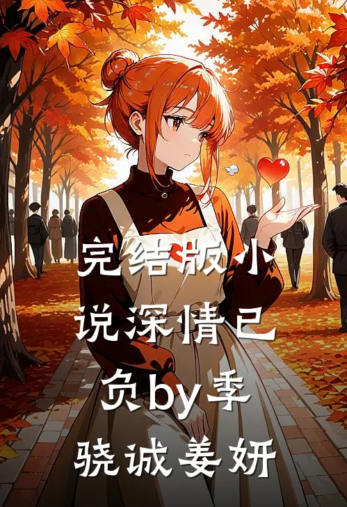 完结版小说深情已负by季骁诚姜妍