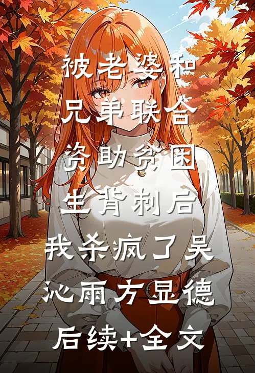 被老婆和兄弟联合资助贫困生背刺后，我杀疯了吴沁雨方显德后续+全文