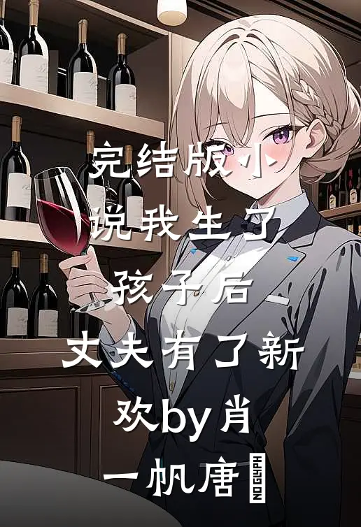 完结版小说我生了孩子后，丈夫有了新欢by肖一帆唐玥
