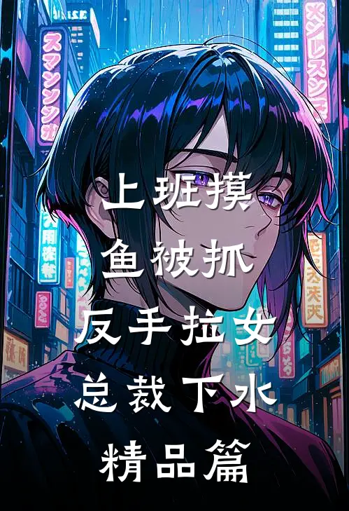 上班摸鱼被抓，反手拉女总裁下水精品篇