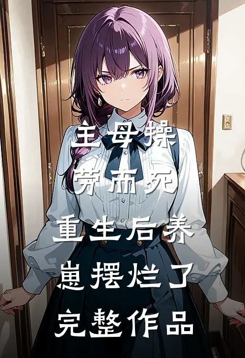 主母操劳而死，重生后养崽摆烂了完整作品