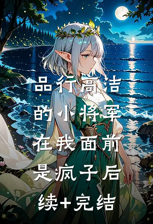 品行高洁的小将军，在我面前是疯子后续+完结