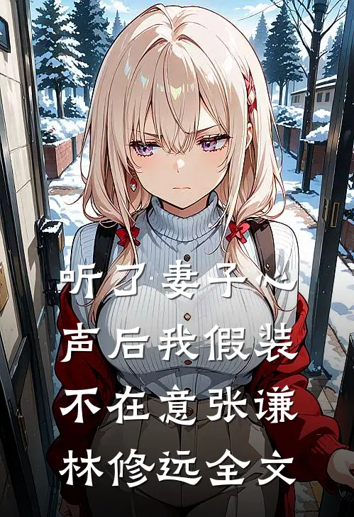 听了妻子心声后我假装不在意张谦林修远全文