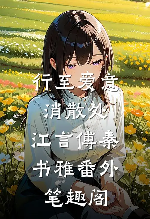 行至爱意消散处：江言傅秦书雅番外笔趣阁