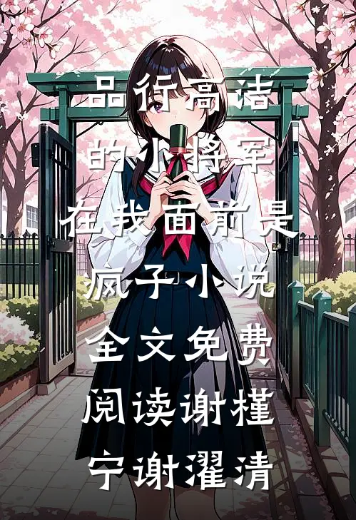 品行高洁的小将军，在我面前是疯子小说全文免费阅读谢槿宁谢濯清