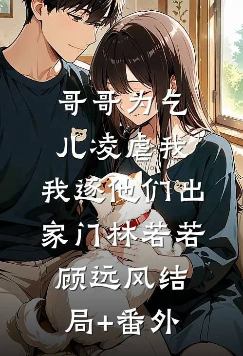 哥哥为乞儿凌虐我，我逐他们出家门林若若顾远风结局+番外