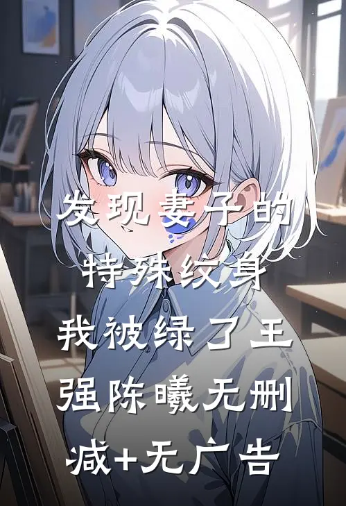 发现妻子的特殊纹身，我被绿了王强陈曦无删减+无广告