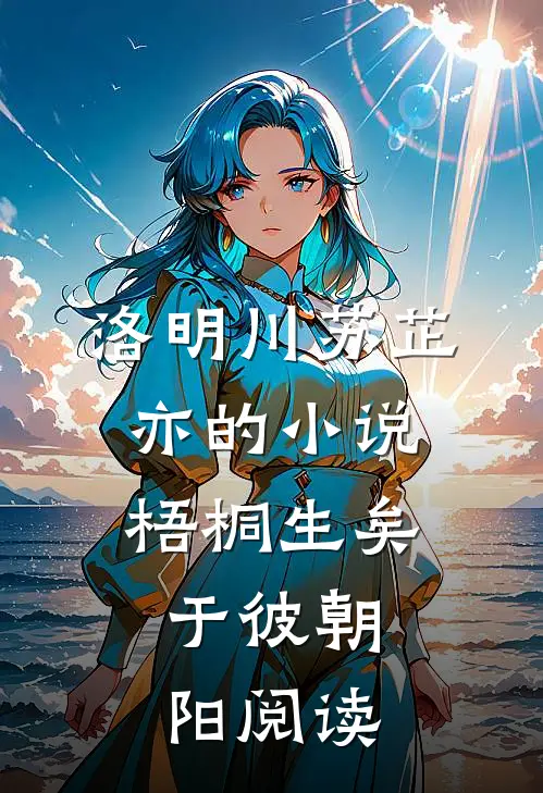 洛明川苏芷亦的小说梧桐生矣，于彼朝阳阅读