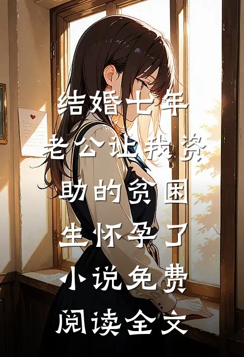 结婚七年，老公让我资助的贫困生怀孕了小说免费阅读全文