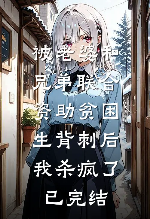 被老婆和兄弟联合资助贫困生背刺后，我杀疯了已完结