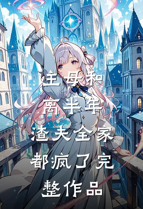 主母和离半年，渣夫全家都疯了完整作品