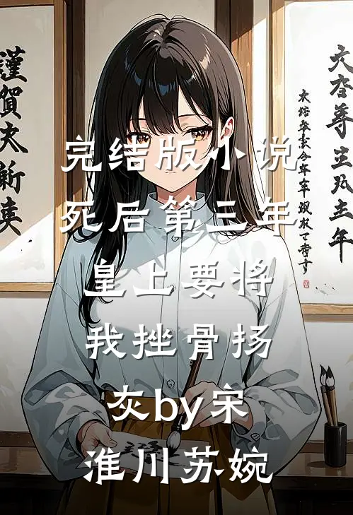 完结版小说死后第三年，皇上要将我挫骨扬灰by宋淮川苏婉