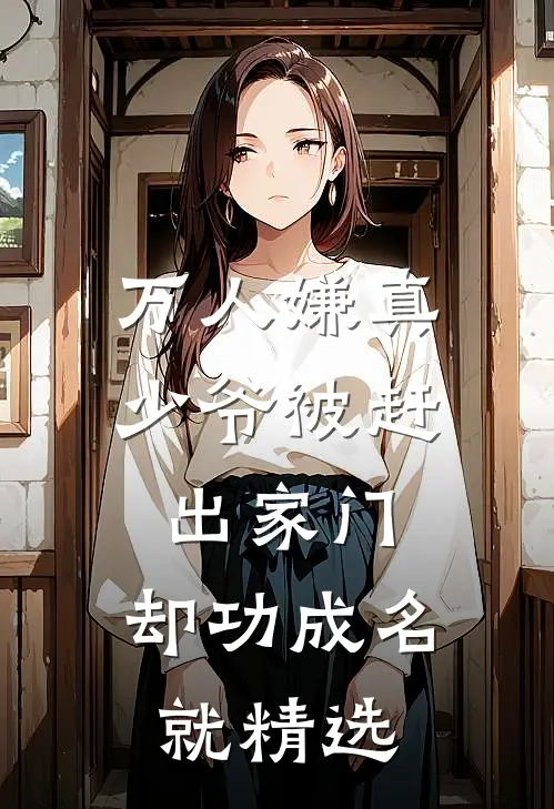 万人嫌真少爷被赶出家门，却功成名就精选