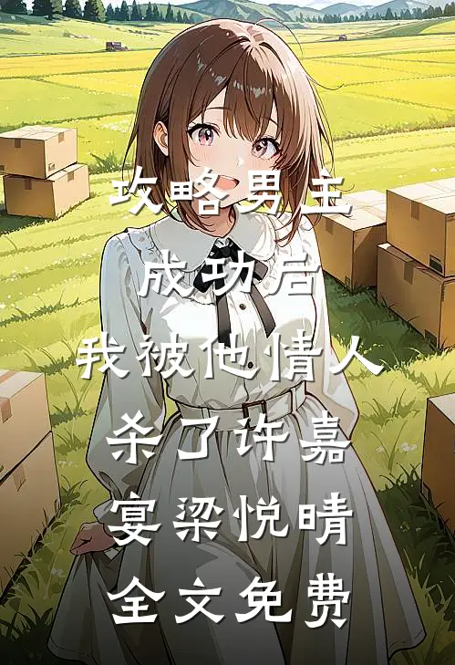 攻略男主成功后，我被他情人杀了许嘉宴梁悦晴全文免费