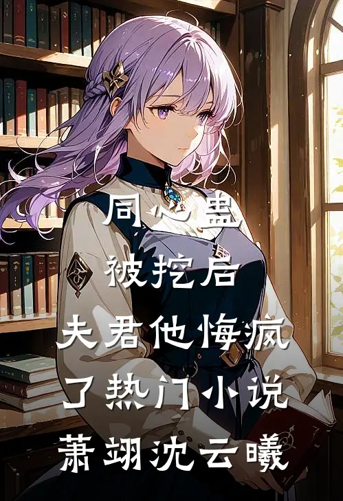 同心蛊被挖后，夫君他悔疯了热门小说萧翊沈云曦