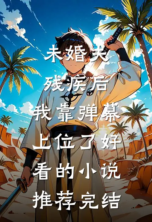 未婚夫残疾后，我靠弹幕上位了好看的小说推荐完结