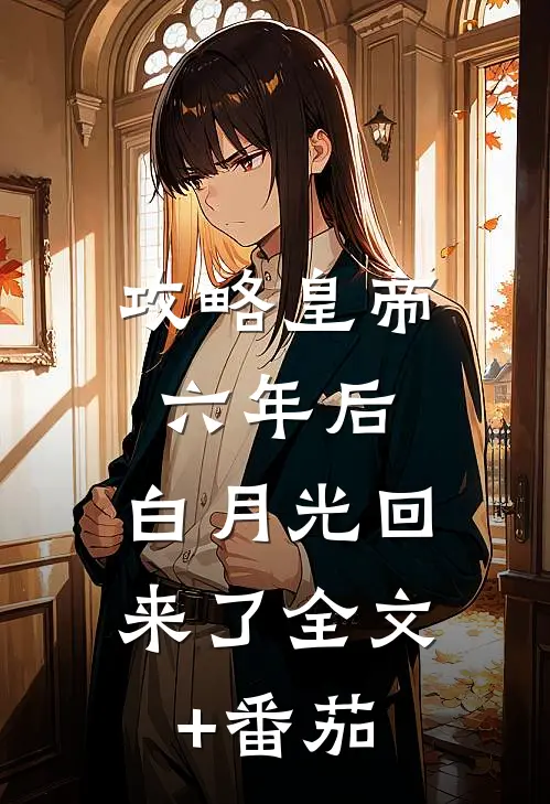 攻略皇帝六年后，白月光回来了全文+番茄