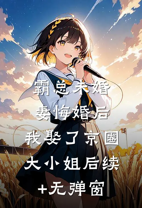 霸总未婚妻悔婚后，我娶了京圈大小姐后续+无弹窗