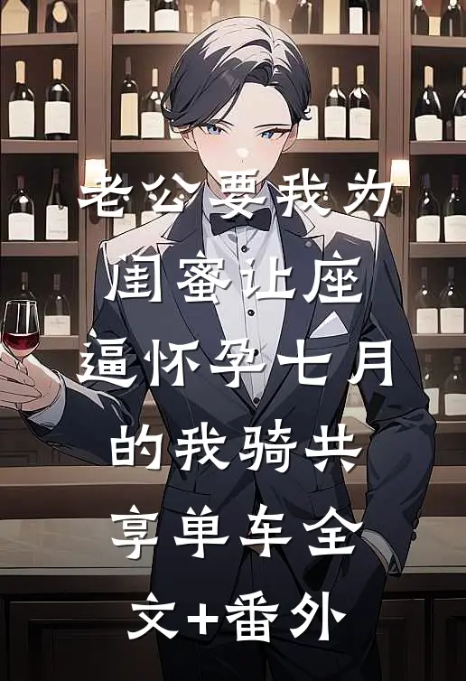 老公要我为闺蜜让座，逼怀孕七月的我骑共享单车全文+番外
