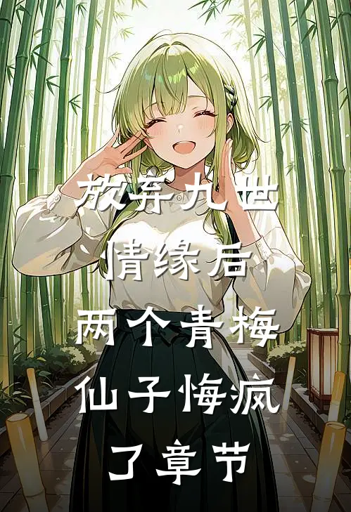 放弃九世情缘后，两个青梅仙子悔疯了章节
