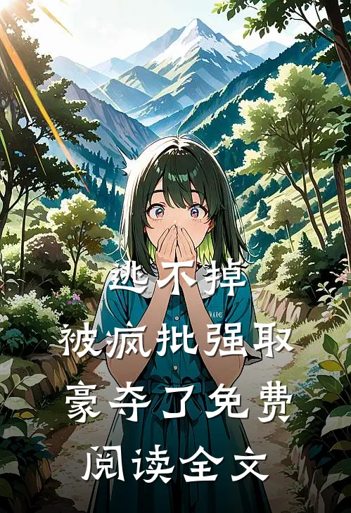 逃不掉，被疯批强取豪夺了免费阅读全文