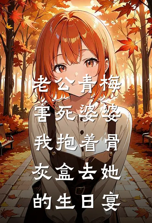 老公青梅害死婆婆，我抱着骨灰盒去她的生日宴