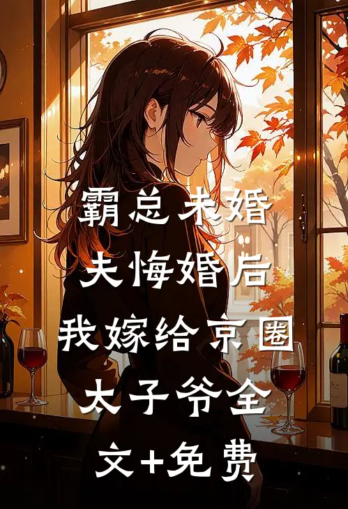 霸总未婚夫悔婚后，我嫁给京圈太子爷全文+免费
