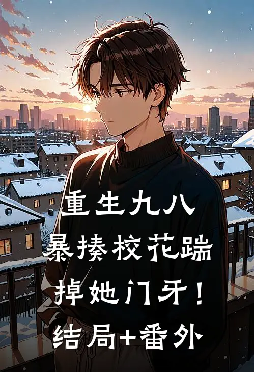 重生九八：暴揍校花踹掉她门牙！结局+番外